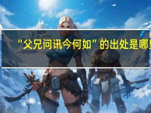 “父兄问讯今何如”的出处是哪里
