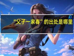 “父子一家春”的出处是哪里