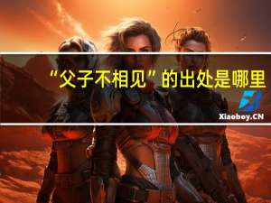 “父子不相见”的出处是哪里