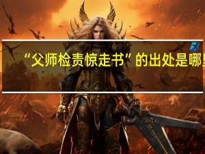 “父师检责惊走书”的出处是哪里