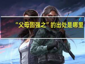 “父母固强之”的出处是哪里