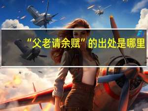 “父老请余赋”的出处是哪里