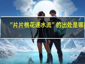 “片片桃花逐水流”的出处是哪里