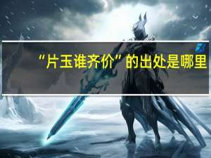 “片玉谁齐价”的出处是哪里
