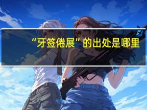 “牙签倦展”的出处是哪里
