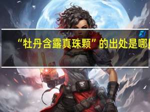 “牡丹含露真珠颗”的出处是哪里