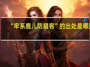 “牢系鹿儿防猎客”的出处是哪里