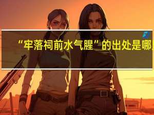 “牢落祠前水气腥”的出处是哪里