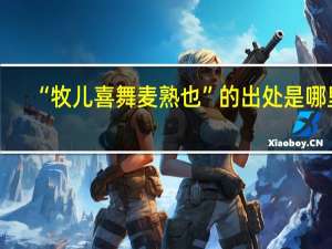 “牧儿喜舞麦熟也”的出处是哪里