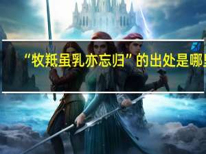 “牧羝虽乳亦忘归”的出处是哪里