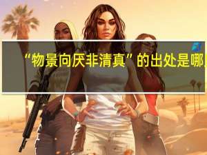 “物景向厌非清真”的出处是哪里