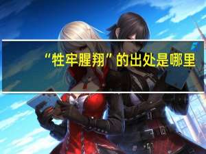 “牲牢腥翔”的出处是哪里