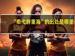“牵弋辞重海”的出处是哪里