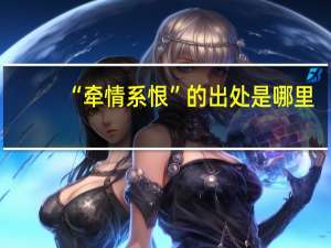 “牵情系恨”的出处是哪里