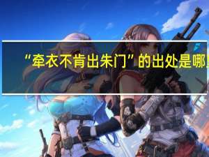 “牵衣不肯出朱门”的出处是哪里