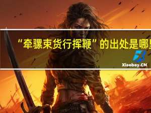 “牵骡束货行挥鞭”的出处是哪里