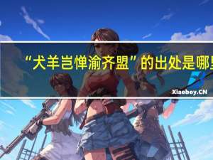 “犬羊岂惮渝齐盟”的出处是哪里