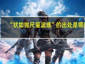 “状如抛尺量波练”的出处是哪里
