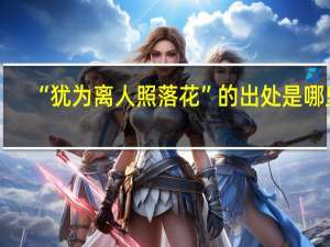 “犹为离人照落花”的出处是哪里