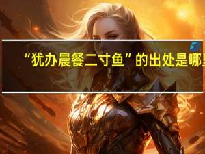 “犹办晨餐二寸鱼”的出处是哪里