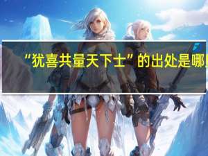 “犹喜共量天下士”的出处是哪里