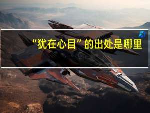 “犹在心目”的出处是哪里