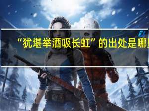 “犹堪举酒吸长虹”的出处是哪里