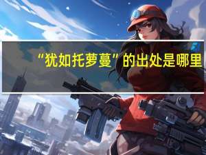 “犹如托萝蔓”的出处是哪里