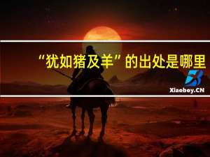 “犹如猪及羊”的出处是哪里