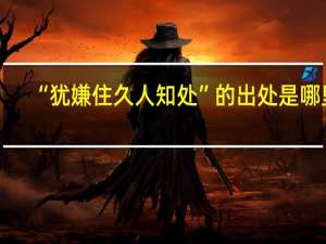 “犹嫌住久人知处”的出处是哪里