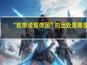 “犹带浅酲微困”的出处是哪里