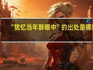 “犹忆当年醉眼中”的出处是哪里