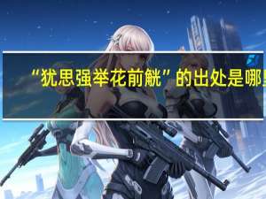 “犹思强举花前觥”的出处是哪里