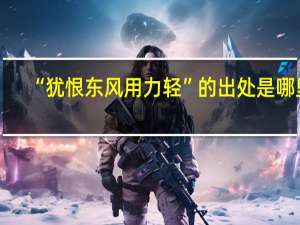 “犹恨东风用力轻”的出处是哪里