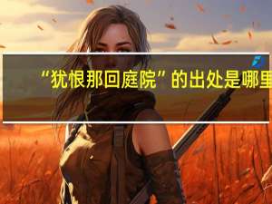 “犹恨那回庭院”的出处是哪里
