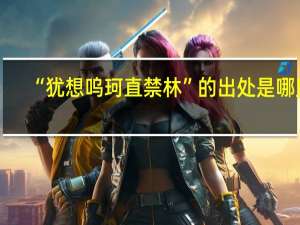 “犹想呜珂直禁林”的出处是哪里