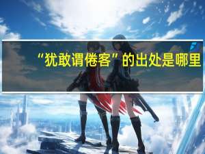 “犹敢谓倦客”的出处是哪里