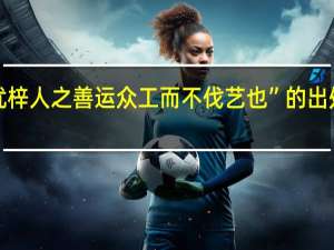 “犹梓人之善运众工而不伐艺也”的出处是哪里