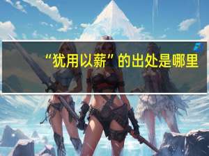 “犹用以薪”的出处是哪里