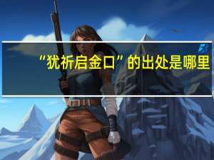 “犹祈启金口”的出处是哪里