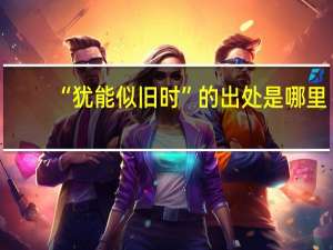 “犹能似旧时”的出处是哪里