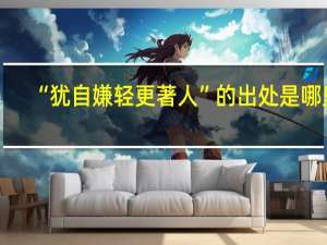 “犹自嫌轻更著人”的出处是哪里