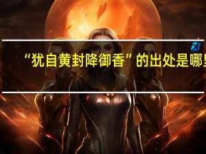 “犹自黄封降御香”的出处是哪里