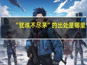 “犹诛不尽茅”的出处是哪里