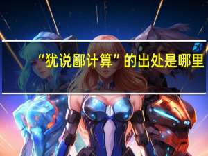 “犹说鄙计算”的出处是哪里