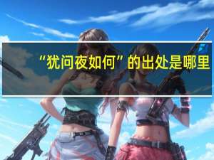 “犹问夜如何”的出处是哪里