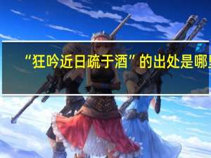 “狂吟近日疏于酒”的出处是哪里