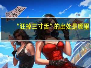 “狂掉三寸舌”的出处是哪里