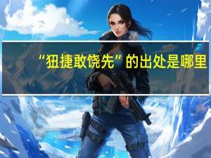 “狃捷敢饶先”的出处是哪里