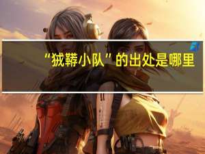 “狨鞯小队”的出处是哪里